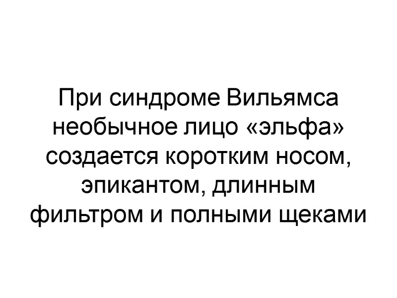 При синдроме Вильямса необычное лицо «эльфа» создается коротким носом, эпикантом, длинным фильтром и полными